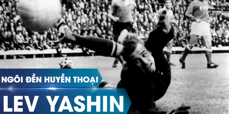 Huyền thoại Lev Yashin Người gác đền vĩ đại với trái tim sư tử